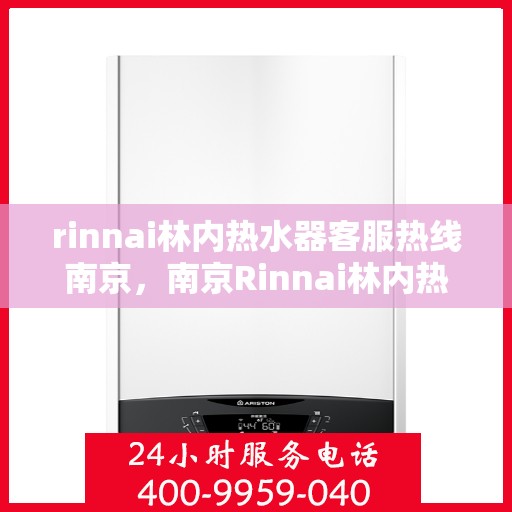 rinnai林内热水器客服热线南京，南京Rinnai林内热水器客服热线，专业解决您的热水问题