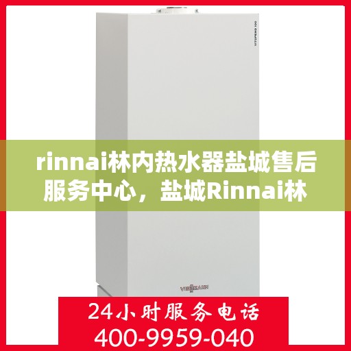 rinnai林内热水器盐城售后服务中心，盐城Rinnai林内热水器专业售后服务中心，品质服务的温暖承诺