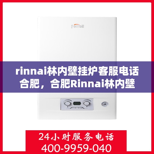 rinnai林内壁挂炉客服电话合肥，合肥Rinnai林内壁挂炉客服热线及售后服务指南