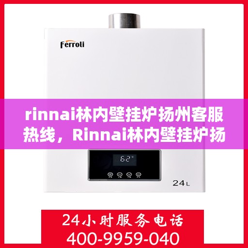 rinnai林内壁挂炉扬州客服热线，Rinnai林内壁挂炉扬州客服中心，专业热线，温暖您的生活