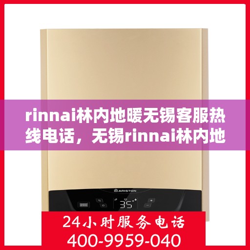 rinnai林内地暖无锡客服热线电话，无锡rinnai林内地暖客服热线电话全攻略