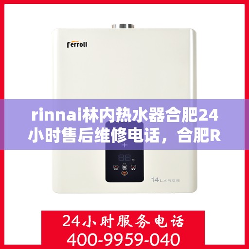 rinnai林内热水器合肥24小时售后维修电话，合肥Rinnai林内热水器全天候售后维修服务热线公布