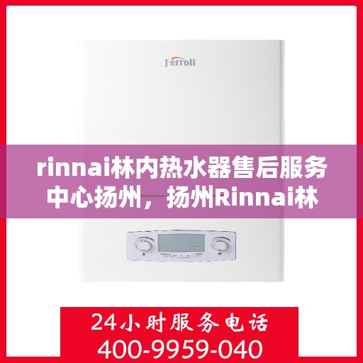 rinnai林内热水器售后服务中心扬州，扬州Rinnai林内热水器售后服务中心，专业维修，贴心服务