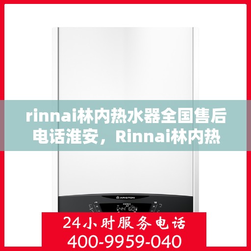 rinnai林内热水器全国售后电话淮安，Rinnai林内热水器淮安售后热线，全国服务电话一览