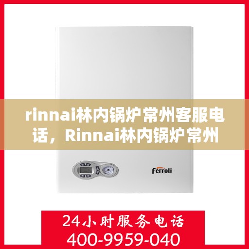 rinnai林内锅炉常州客服电话，Rinnai林内锅炉常州客服热线及咨询电话号码大全