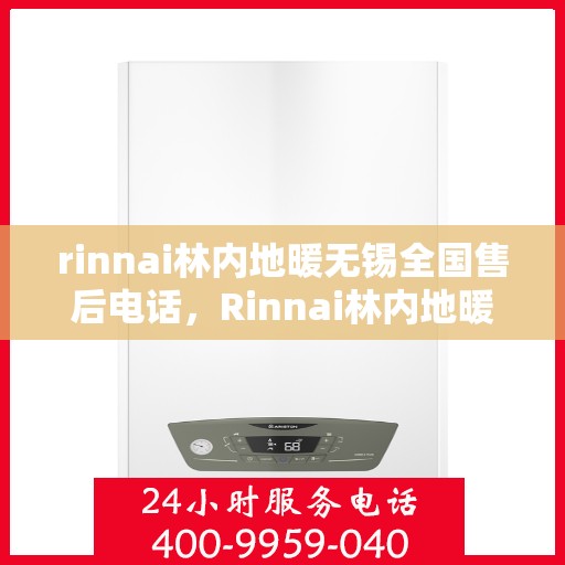 rinnai林内地暖无锡全国售后电话，Rinnai林内地暖无锡售后服务热线及全国售后电话全攻略
