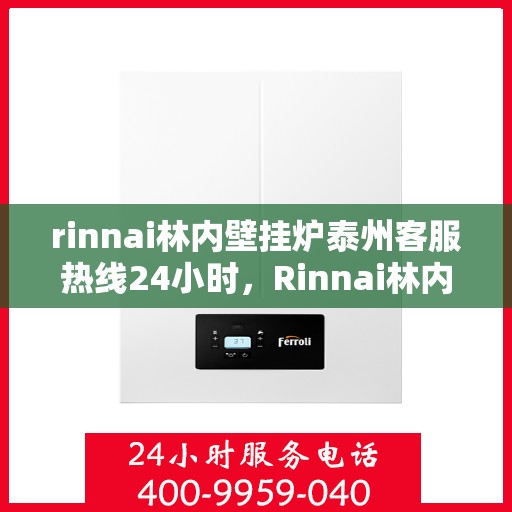 rinnai林内壁挂炉泰州客服热线24小时，Rinnai林内壁挂炉泰州全天候客服热线，贴心服务不打烊