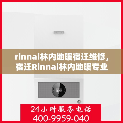 rinnai林内地暖宿迁维修，宿迁Rinnai林内地暖专业维修服务