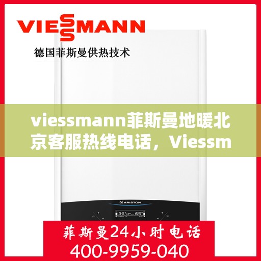 viessmann菲斯曼地暖北京客服热线电话，Viessmann菲斯曼地暖北京客服热线全攻略，解决您的地暖问题，专业热线电话一览