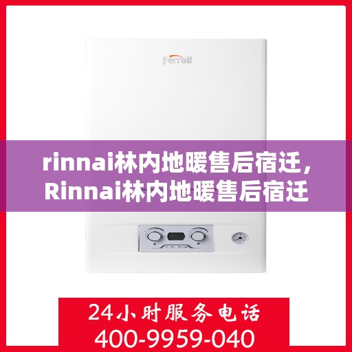 rinnai林内地暖售后宿迁，Rinnai林内地暖售后宿迁专业服务，温暖您的生活