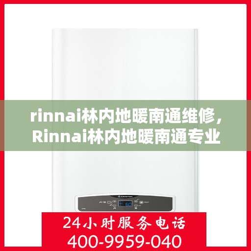 rinnai林内地暖南通维修，Rinnai林内地暖南通专业维修服务