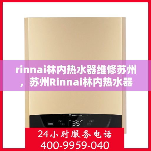 rinnai林内热水器维修苏州，苏州Rinnai林内热水器专业维修服务