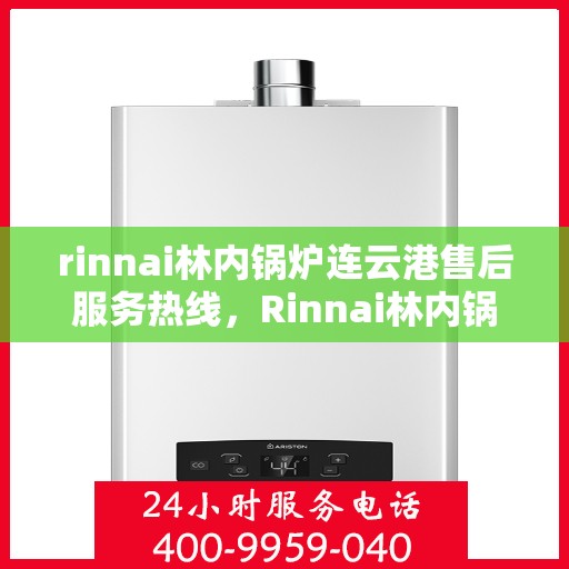 rinnai林内锅炉连云港售后服务热线，Rinnai林内锅炉连云港专业售后服务热线，为您提供无忧服务体验