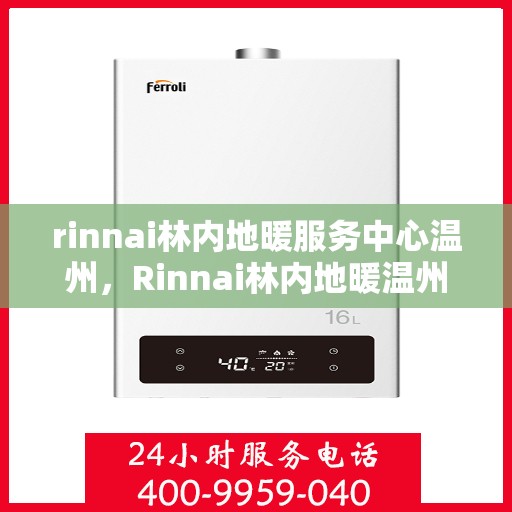 rinnai林内地暖服务中心温州，Rinnai林内地暖温州服务中心，专业温暖您的生活