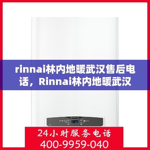 rinnai林内地暖武汉售后电话，Rinnai林内地暖武汉售后服务热线及电话全解析