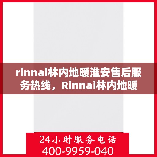rinnai林内地暖淮安售后服务热线，Rinnai林内地暖淮安售后服务热线全解析