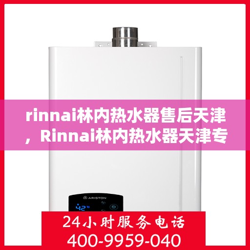 rinnai林内热水器售后天津，Rinnai林内热水器天津专业售后服务指南