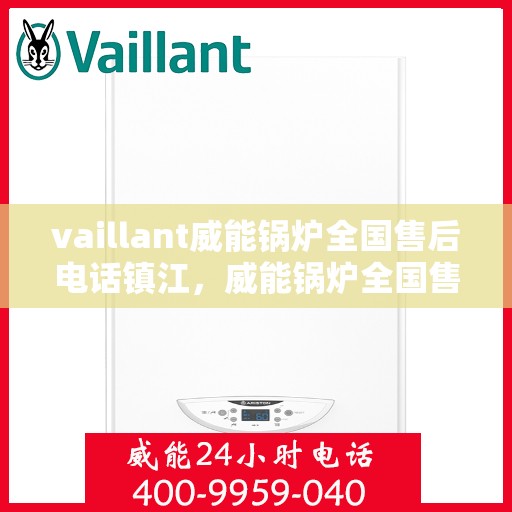 vaillant威能锅炉全国售后电话镇江，威能锅炉全国售后热线在镇江，一站式服务体验