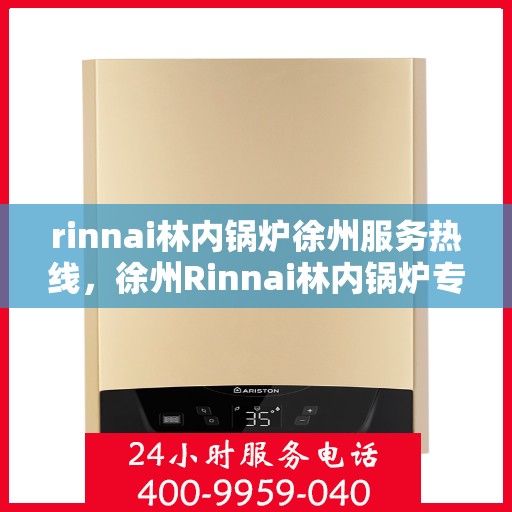 rinnai林内锅炉徐州服务热线，徐州Rinnai林内锅炉专业维修服务热线