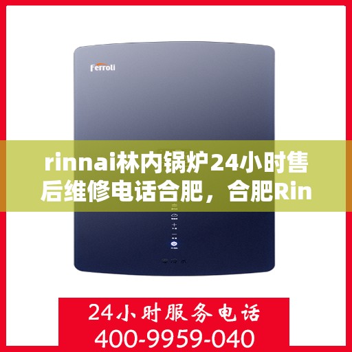 rinnai林内锅炉24小时售后维修电话合肥，合肥Rinnai林内锅炉全天候售后维修服务热线