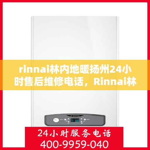rinnai林内地暖扬州24小时售后维修电话，Rinnai林内地暖扬州全天候售后维修服务热线