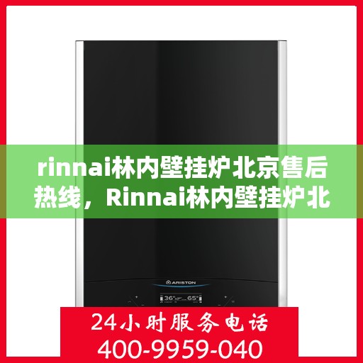 rinnai林内壁挂炉北京售后热线，Rinnai林内壁挂炉北京售后服务中心热线公布