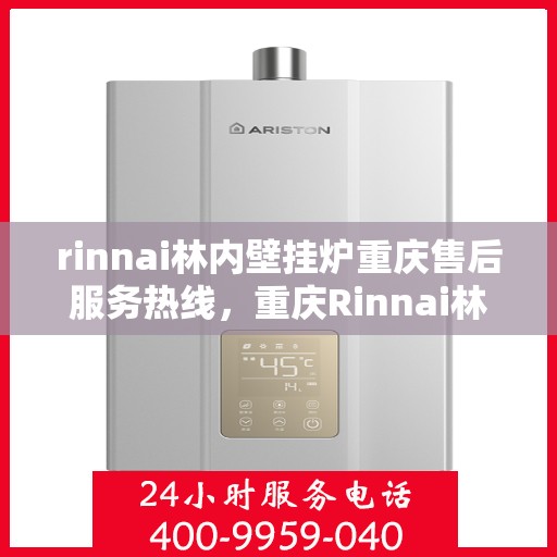 rinnai林内壁挂炉重庆售后服务热线，重庆Rinnai林内壁挂炉售后服务热线及支持一览