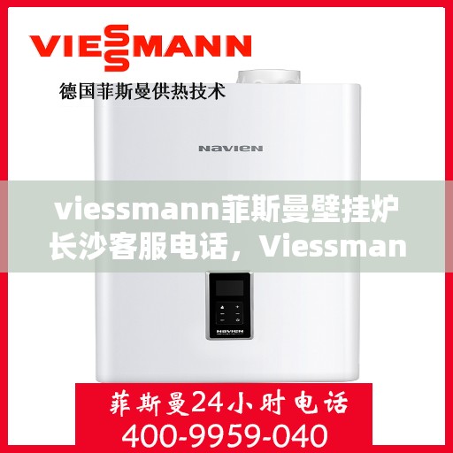 viessmann菲斯曼壁挂炉长沙客服电话，Viessmann菲斯曼壁挂炉长沙客服热线及咨询专线