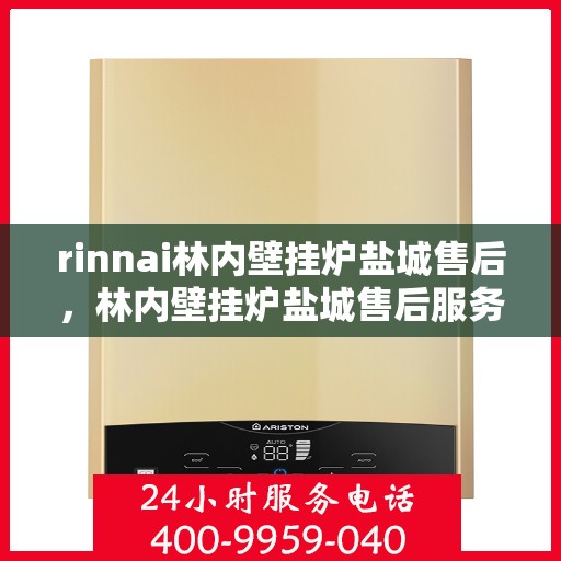 rinnai林内壁挂炉盐城售后，林内壁挂炉盐城售后服务中心，专业服务，贴心保障