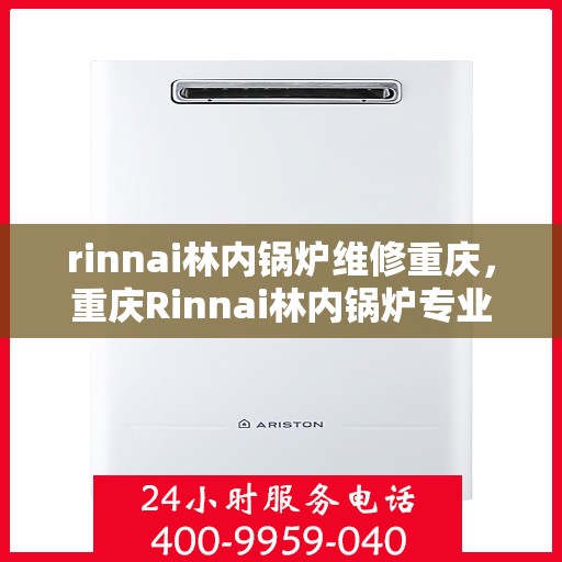 rinnai林内锅炉维修重庆，重庆Rinnai林内锅炉专业维修服务