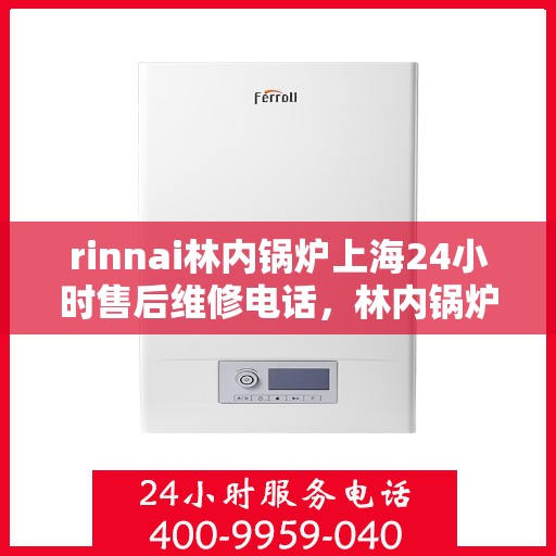 rinnai林内锅炉上海24小时售后维修电话，林内锅炉上海全天候售后维修服务热线