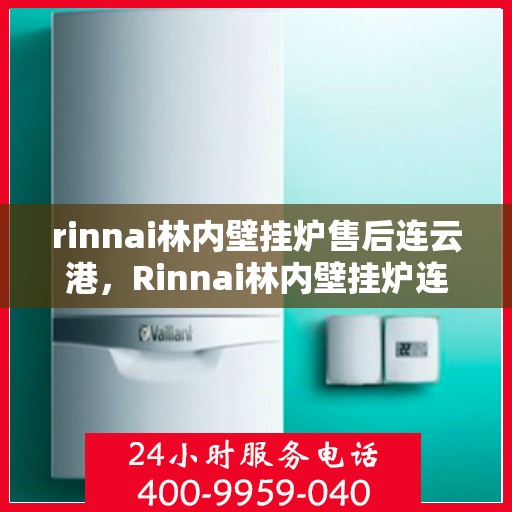 rinnai林内壁挂炉售后连云港，Rinnai林内壁挂炉连云港专业售后服务支持