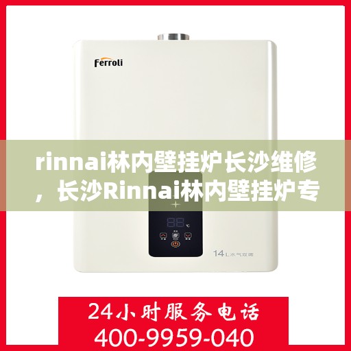 rinnai林内壁挂炉长沙维修，长沙Rinnai林内壁挂炉专业维修服务