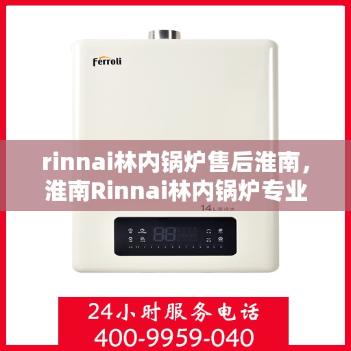 rinnai林内锅炉售后淮南，淮南Rinnai林内锅炉专业售后服务解析