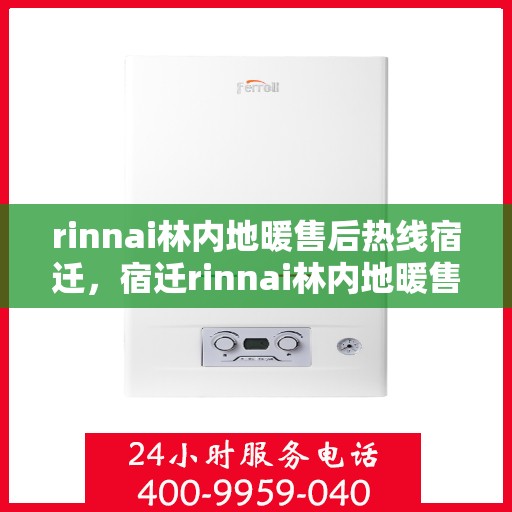 rinnai林内地暖售后热线宿迁，宿迁rinnai林内地暖售后服务热线及专业维修支持