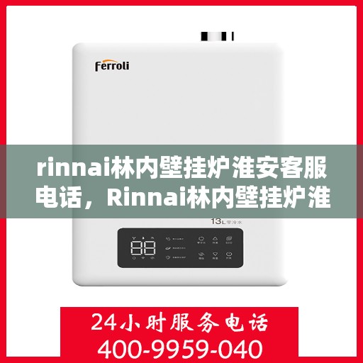 rinnai林内壁挂炉淮安客服电话，Rinnai林内壁挂炉淮安客服热线及咨询服务中心