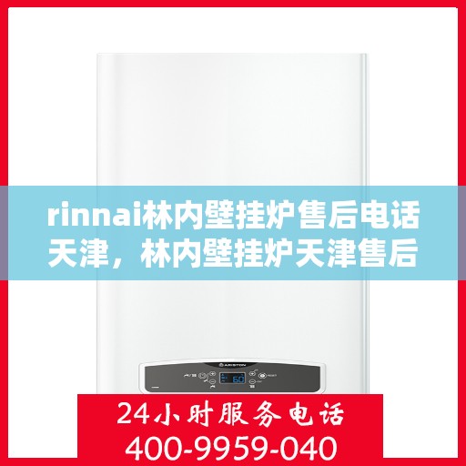 rinnai林内壁挂炉售后电话天津，林内壁挂炉天津售后热线及维修服务全攻略