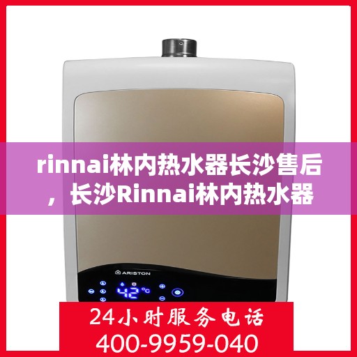 rinnai林内热水器长沙售后，长沙Rinnai林内热水器售后维修专业服务