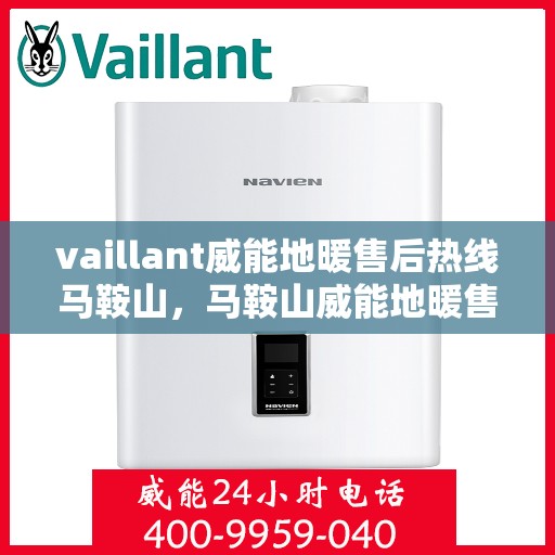 vaillant威能地暖售后热线马鞍山，马鞍山威能地暖售后服务热线，专业解决您的温暖问题