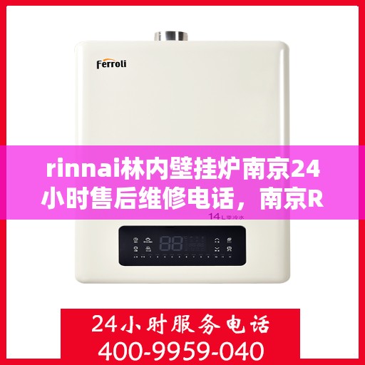rinnai林内壁挂炉南京24小时售后维修电话，南京Rinnai林内壁挂炉全天候售后维修服务热线