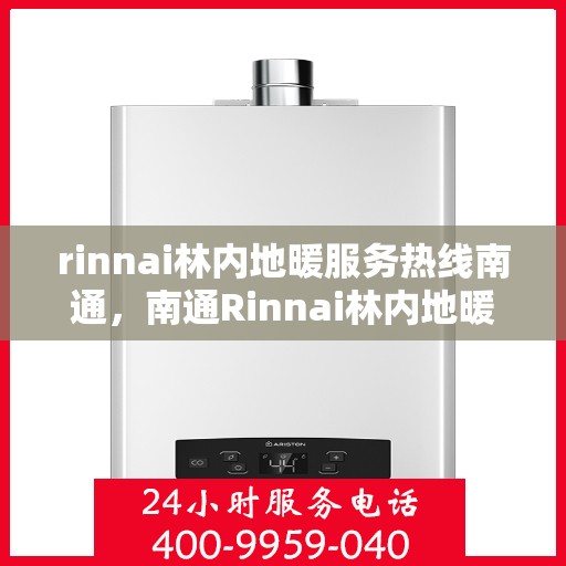 rinnai林内地暖服务热线南通，南通Rinnai林内地暖服务热线全解析
