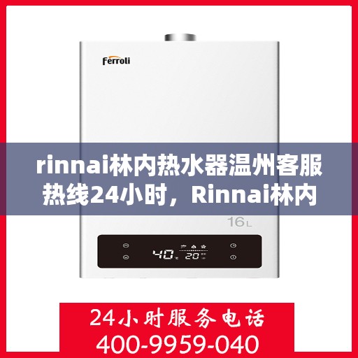 rinnai林内热水器温州客服热线24小时，Rinnai林内热水器温州客服热线全天候服务，温暖您的生活