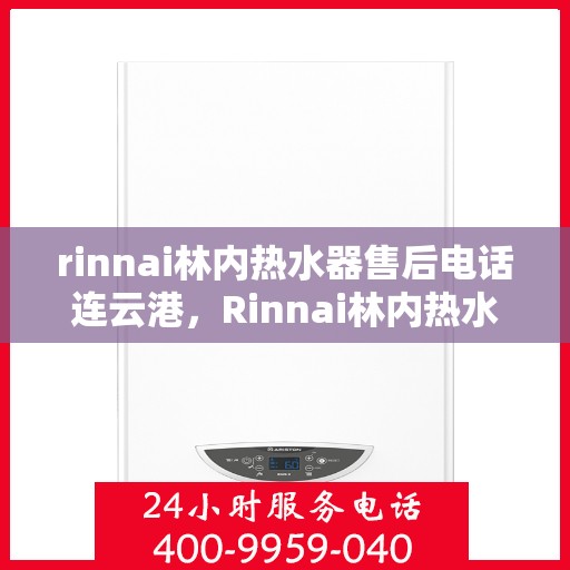 rinnai林内热水器售后电话连云港，Rinnai林内热水器连云港售后热线及服务保障全解析