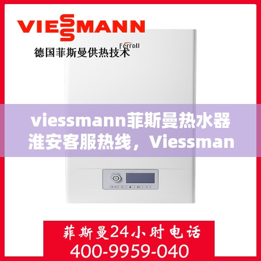 viessmann菲斯曼热水器淮安客服热线，Viessmann菲斯曼热水器淮安客服热线，专业解答，贴心服务