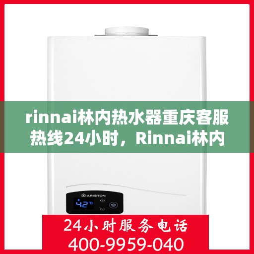 rinnai林内热水器重庆客服热线24小时，Rinnai林内热水器重庆全天候客服热线，温暖您的每一个瞬间