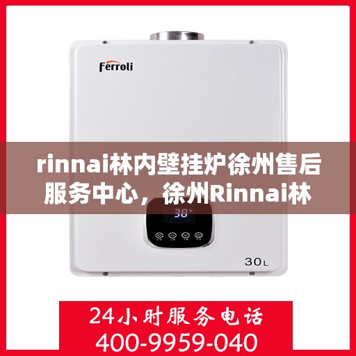rinnai林内壁挂炉徐州售后服务中心，徐州Rinnai林内壁挂炉售后服务中心，专业维修，贴心服务