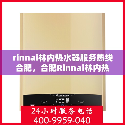 rinnai林内热水器服务热线合肥，合肥Rinnai林内热水器服务热线，专业解决您的热水问题
