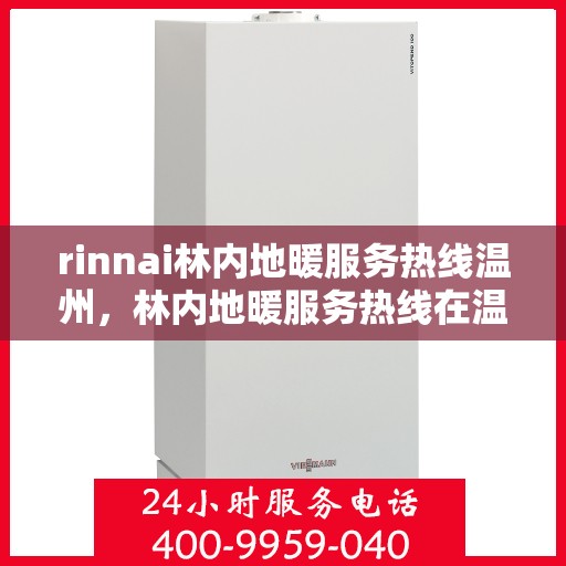 rinnai林内地暖服务热线温州，林内地暖服务热线在温州，一站式专业解决方案