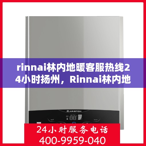 rinnai林内地暖客服热线24小时扬州，Rinnai林内地暖扬州24小时客服热线全面服务