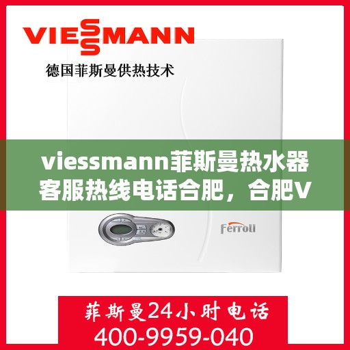 viessmann菲斯曼热水器客服热线电话合肥，合肥Viessmann菲斯曼热水器售后服务热线电话及客服支持